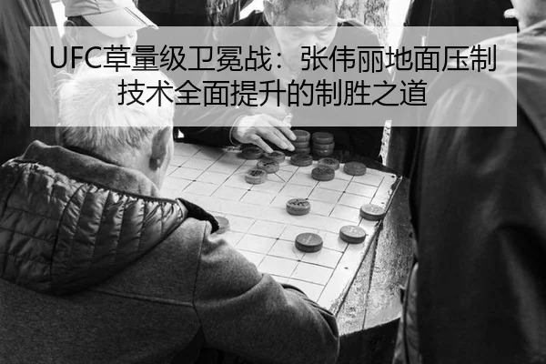 UFC草量级卫冕战：张伟丽地面压制技术全面提升的制胜之道