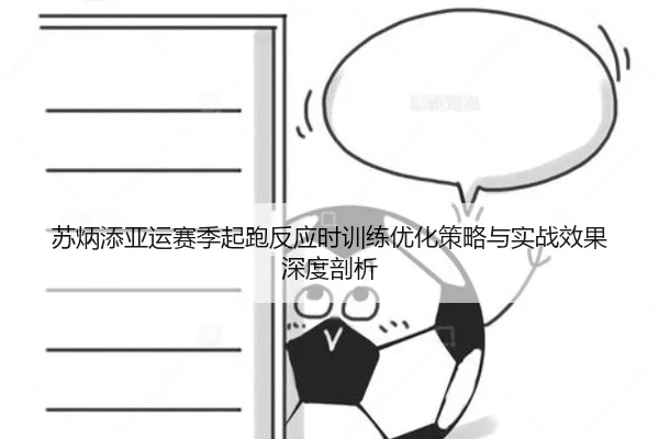 苏炳添亚运赛季起跑反应时训练优化策略与实战效果深度剖析