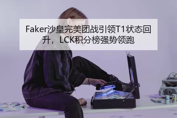 Faker沙皇完美团战引领T1状态回升，LCK积分榜强势领跑