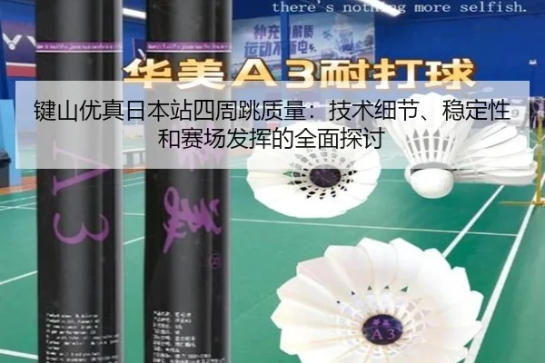 键山优真日本站四周跳质量：技术细节、稳定性和赛场发挥的全面探讨