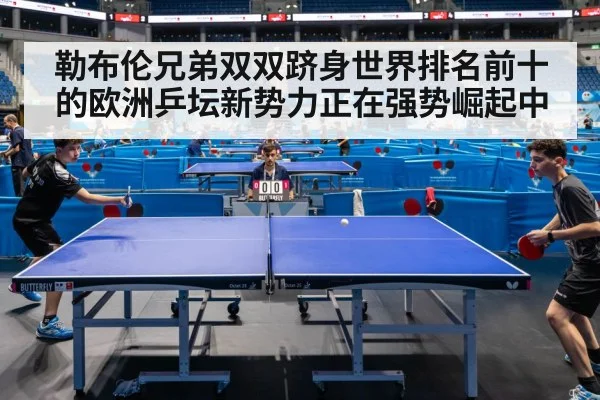 勒布伦兄弟双双跻身世界排名前十的欧洲乒坛新势力正在强势崛起中