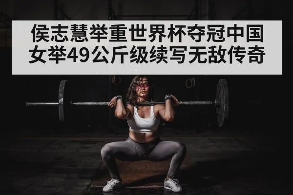 侯志慧举重世界杯夺冠中国女举49公斤级续写无敌传奇