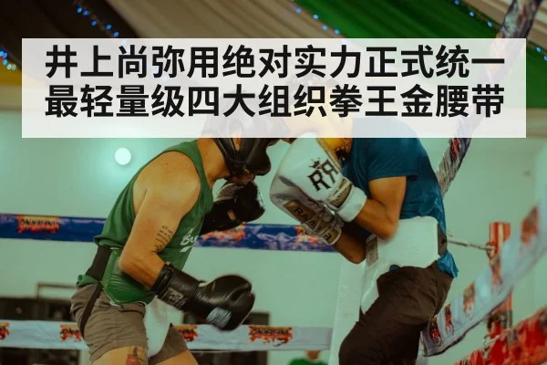 井上尚弥用绝对实力正式统一最轻量级四大组织拳王金腰带