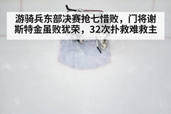 游骑兵东部决赛抢七惜败，门将谢斯特金虽败犹荣，32次扑救难救主