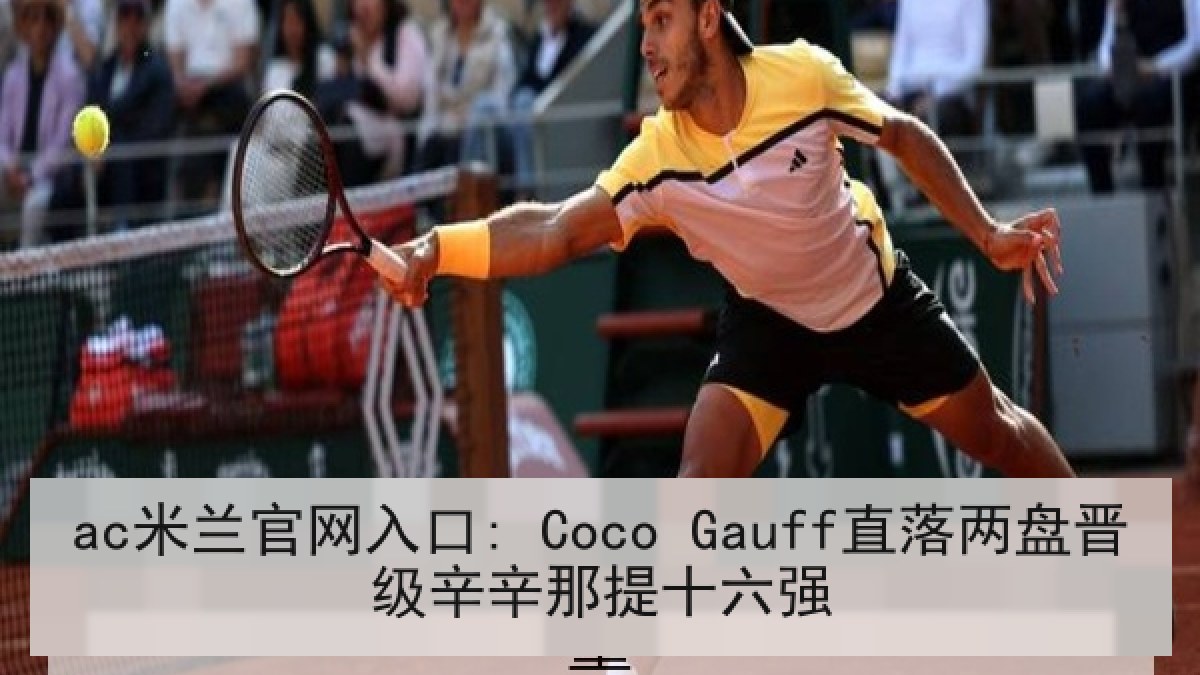ac米兰官网入口: Coco Gauff直落两盘晋级辛辛那提十六强 ac米兰官网入口: Coco Gauff直落两盘晋级辛辛那提十六强