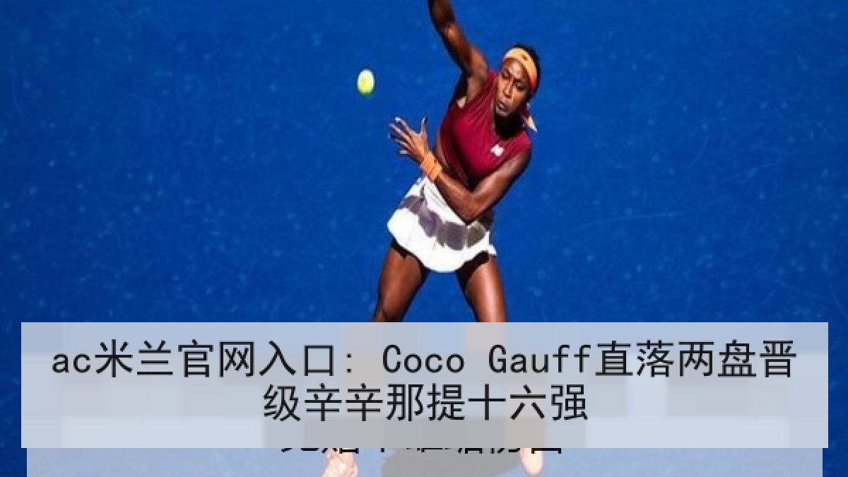ac米兰官网入口: Coco Gauff直落两盘晋级辛辛那提十六强