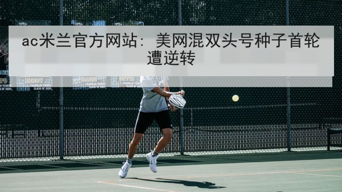 ac米兰官方网站: 美网混双头号种子首轮遭逆转