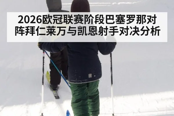 2026欧冠联赛阶段巴塞罗那对阵拜仁莱万与凯恩射手对决分析